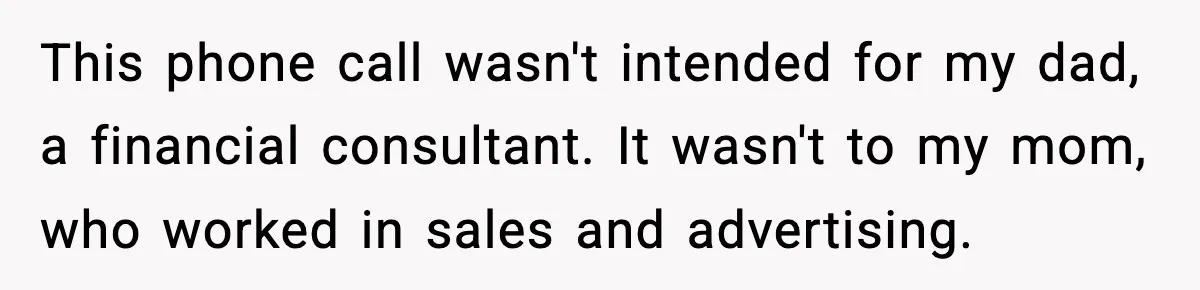 This phone call wasn't intended for my dad, a financial consultant. It wasn't to my mom, who worked in sales and advertising.