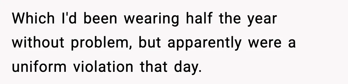 Which I'd been wearing half the year without problem, but apparently were a uniform violation that day.