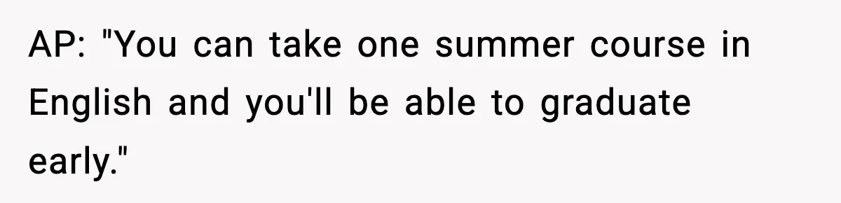 AP: "You can take one summer course in English and you'll be able to graduate early."