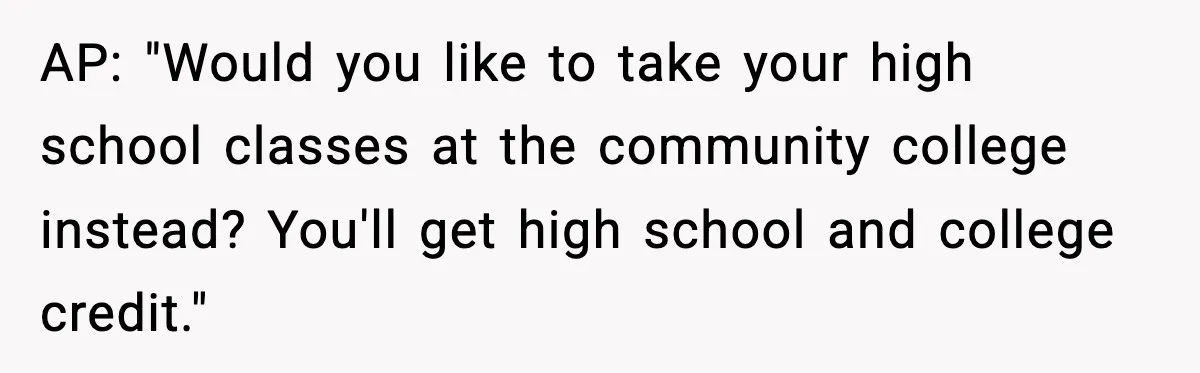 AP: "Would you like to take your high school classes at the community college instead? You'll get high school and college credit."