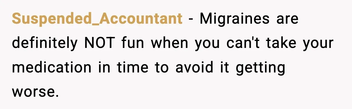 Suspended_Accountant − Migraines are definitely NOT fun when you can't take your medication in time to avoid it getting worse.