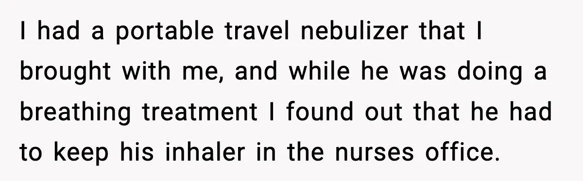 I had a portable travel nebulizer that I brought with me, and while he was doing a breathing treatment I found out that he had to keep his inhaler in...