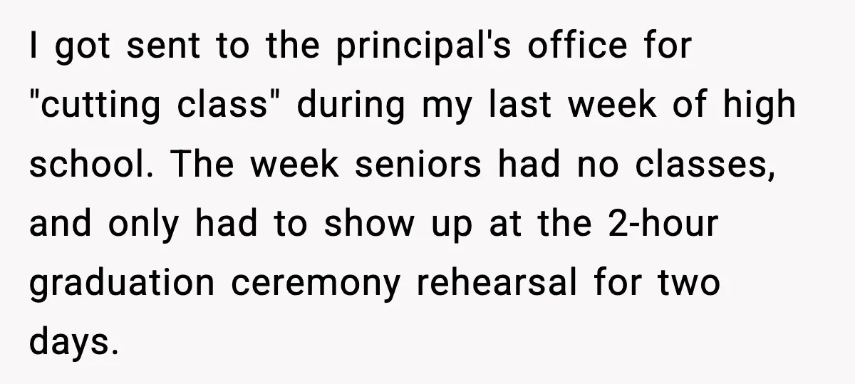 I got sent to the principal's office for "cutting class" during my last week of high school. The week seniors had no classes, and only had to show up at...