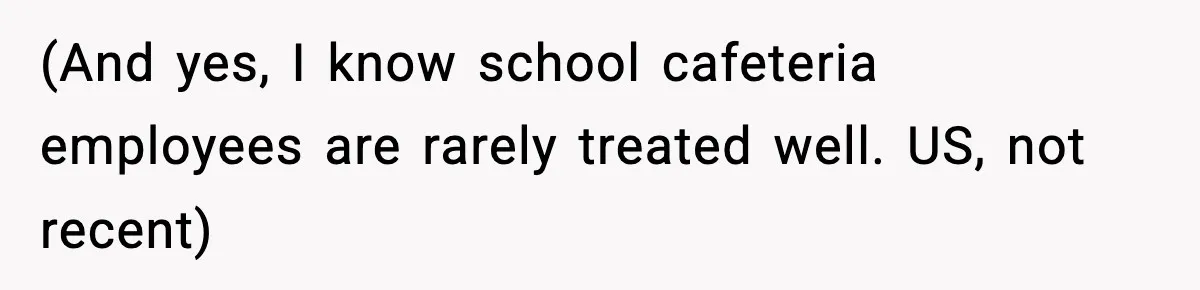 (And yes, I know school cafeteria employees are rarely treated well. US, not recent)