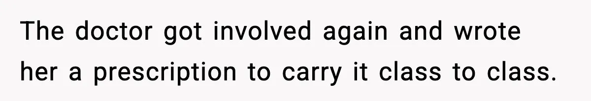 The doctor got involved again and wrote her a prescription to carry it class to class.