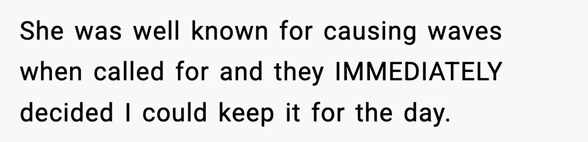 She was well known for causing waves when called for and they IMMEDIATELY decided I could keep it for the day.