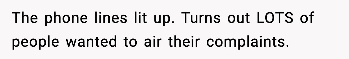 The phone lines lit up. Turns out LOTS of people wanted to air their complaints.