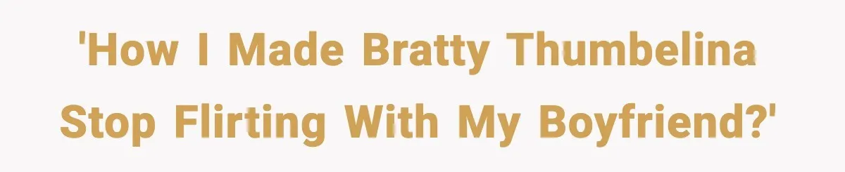 'How I made bratty Thumbelina stop flirting with my boyfriend?'