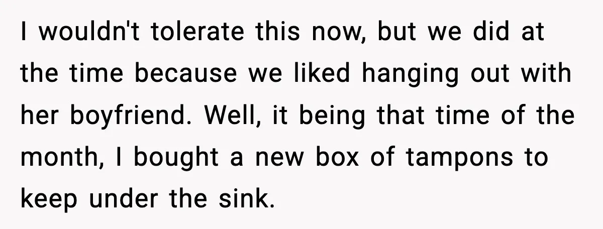 I wouldn't tolerate this now, but we did at the time because we liked hanging out with her boyfriend. Well, it being that time of the month, I bought a...
