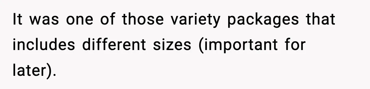 It was one of those variety packages that includes different sizes (important for later).