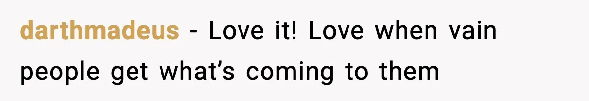 darthmadeus − Love it! Love when vain people get what’s coming to them