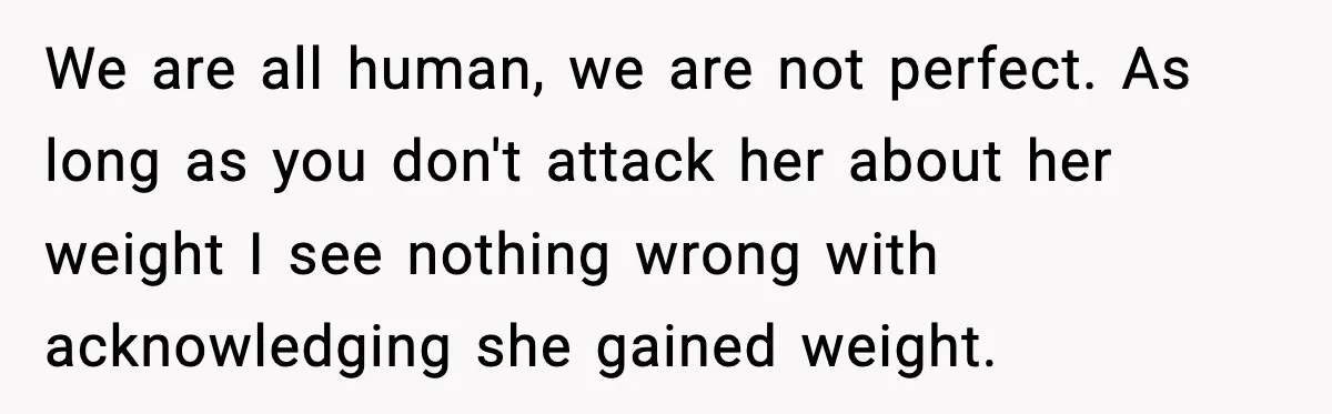 We are all human, we are not perfect. As long as you don't attack her about her weight I see nothing wrong with acknowledging she gained weight.