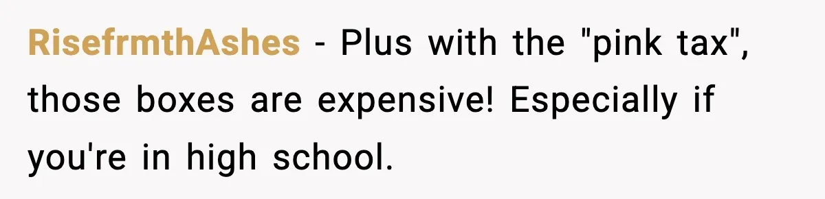 RisefrmthAshes − Plus with the "pink tax", those boxes are expensive! Especially if you're in high school.