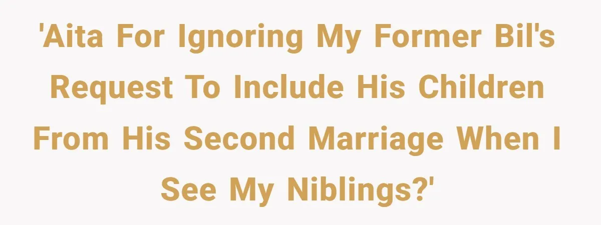 'AITA for ignoring my former BIL's request to include his children from his second marriage when I see my niblings?'
