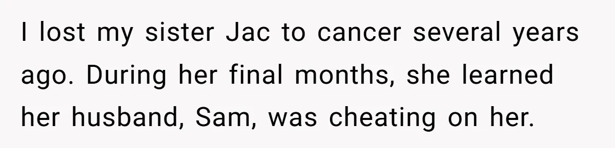 I lost my sister Jac to cancer several years ago. During her final months, she learned her husband, Sam, was cheating on her.