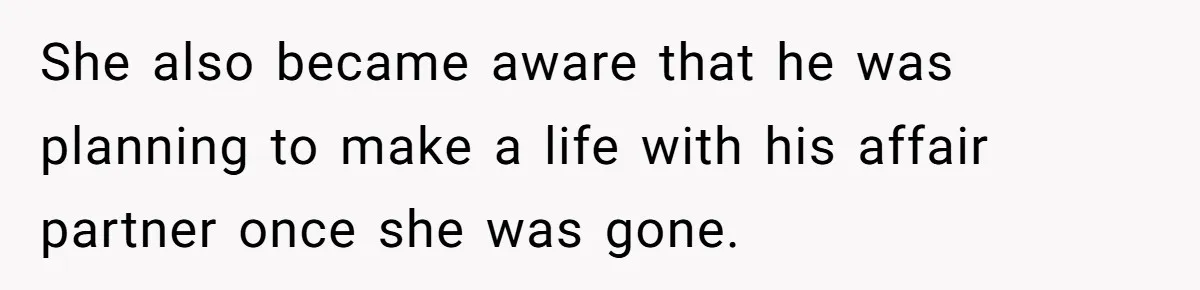 She also became aware that he was planning to make a life with his affair partner once she was gone.