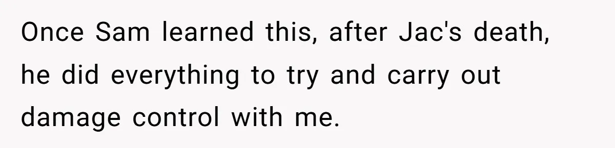 Once Sam learned this, after Jac's death, he did everything to try and carry out damage control with me.