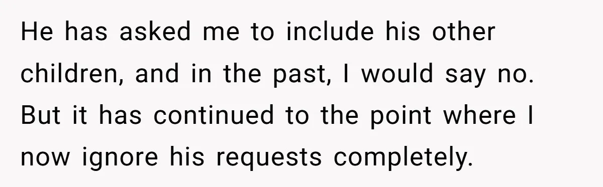 He has asked me to include his other children, and in the past, I would say no. But it has continued to the point where I now ignore his requests...