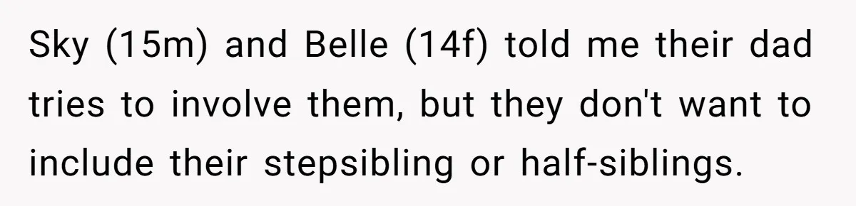 Sky (15m) and Belle (14f) told me their dad tries to involve them, but they don't want to include their stepsibling or half-siblings.
