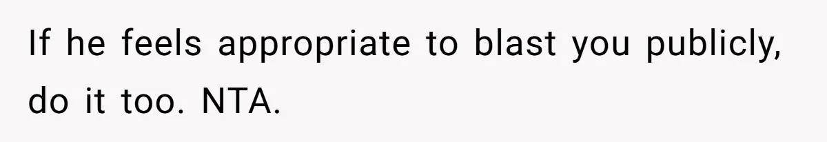 If he feels appropriate to blast you publicly, do it too. NTA.