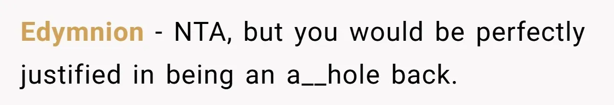 Edymnion − NTA, but you would be perfectly justified in being an a__hole back.