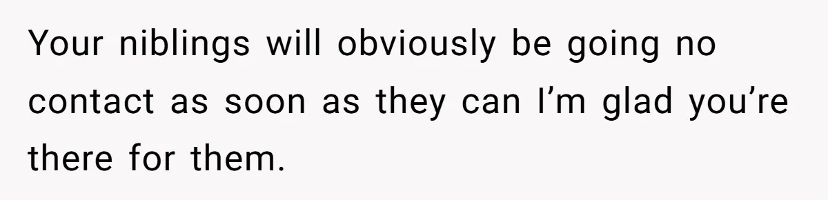 Your niblings will obviously be going no contact as soon as they can I’m glad you’re there for them.