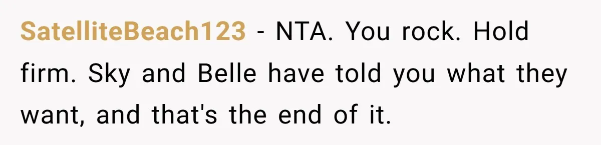 SatelliteBeach123 − NTA. You rock. Hold firm. Sky and Belle have told you what they want, and that's the end of it.