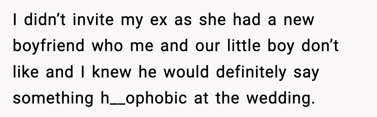 I didn’t invite my ex as she had a new boyfriend who me and our little boy don’t like and I knew he would definitely say something h__ophobic at the...