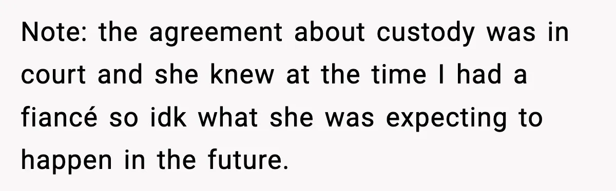 Note: the agreement about custody was in court and she knew at the time I had a fiancé so idk what she was expecting to happen in the future.