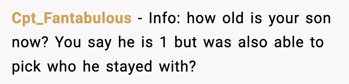 Cpt_Fantabulous − Info: how old is your son now? You say he is 1 but was also able to pick who he stayed with?