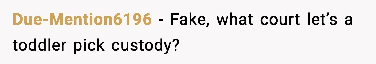 Due-Mention6196 − Fake, what court let’s a toddler pick custody?