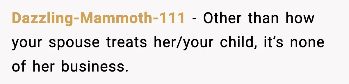 Dazzling-Mammoth-111 − Other than how your spouse treats her/your child, it’s none of her business.