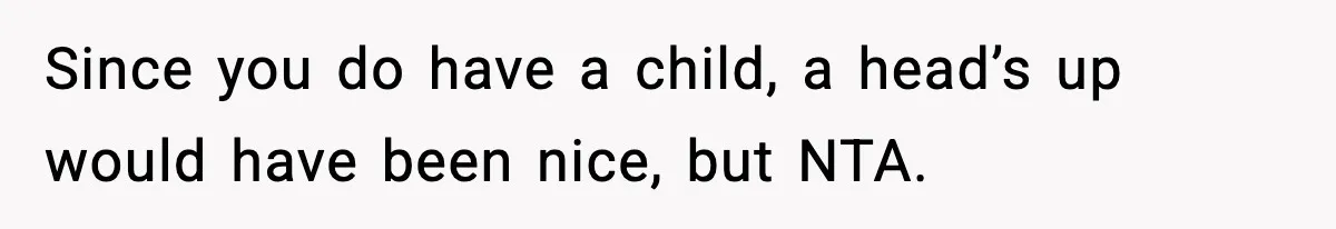 Since you do have a child, a head’s up would have been nice, but NTA.