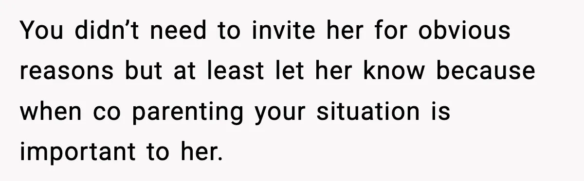 You didn’t need to invite her for obvious reasons but at least let her know because when co parenting your situation is important to her.