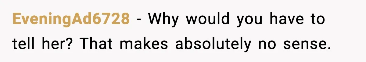 EveningAd6728 − Why would you have to tell her? That makes absolutely no sense.