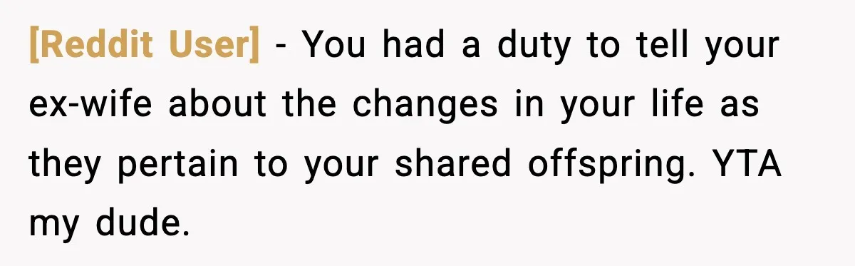 [Reddit User] − You had a duty to tell your ex-wife about the changes in your life as they pertain to your shared offspring. YTA my dude.