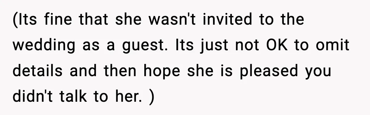 (Its fine that she wasn't invited to the wedding as a guest. Its just not OK to omit details and then hope she is pleased you didn't talk to her....