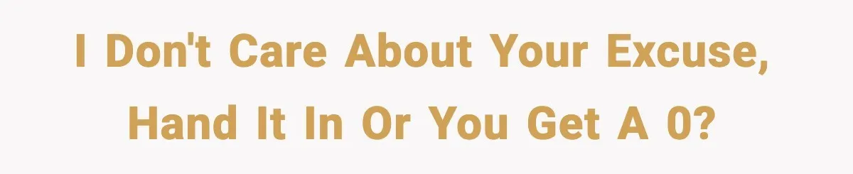 I don't care about your excuse, hand it in or you get a 0?