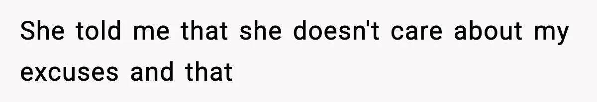 She told me that she doesn't care about my excuses and that