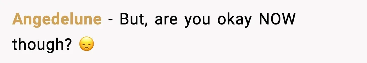 Angedelune − But, are you okay NOW though? 😞