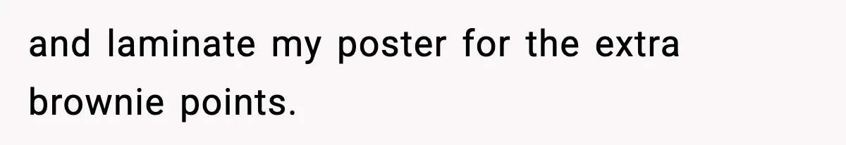 and laminate my poster for the extra brownie points.