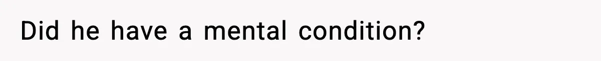 Did he have a mental condition?