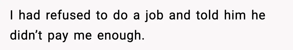 I had refused to do a job and told him he didn’t pay me enough.
