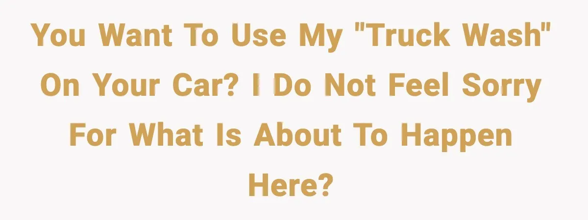 Crew Blocks His Concrete Job, Then Asks To Use His “Truck Wash”, So He Lets Them Ruin Their Cars You want to use my "truck wash" on your car? I do not feel sorry for what is about to happen here?