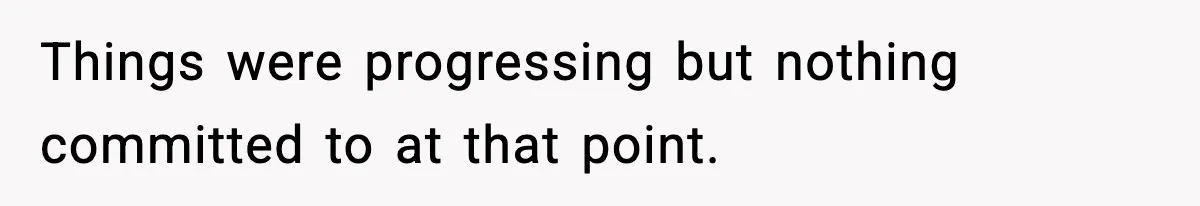 Things were progressing but nothing committed to at that point.