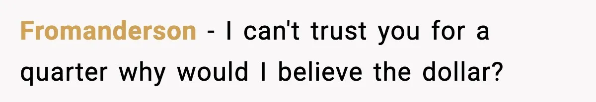Fromanderson − I can't trust you for a quarter why would I believe the dollar?