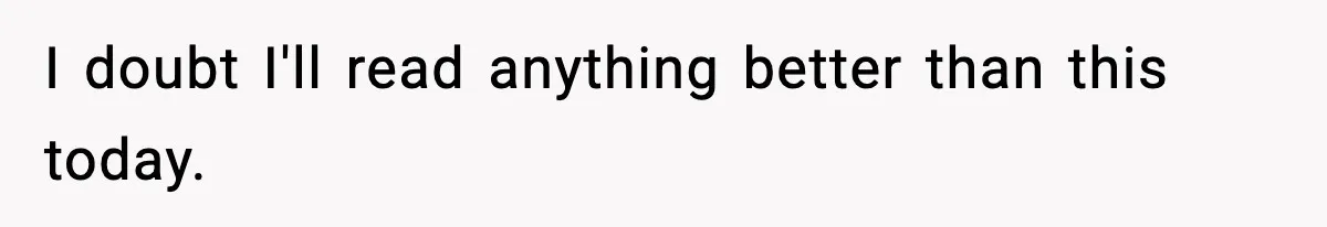 I doubt I'll read anything better than this today.