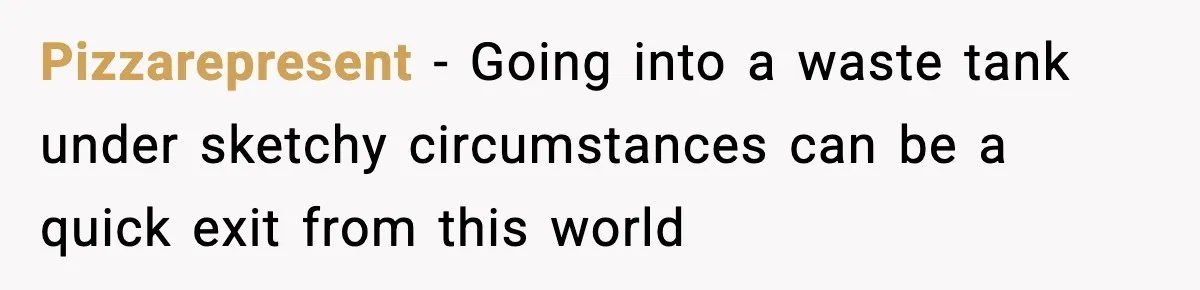Pizzarepresent − Going into a waste tank under sketchy circumstances can be a quick exit from this world
