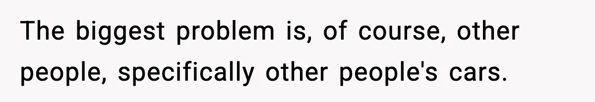 Crew Blocks His Concrete Job, Then Asks To Use His “Truck Wash”, So He Lets Them Ruin Their Cars The biggest problem is, of course, other people, specifically other people's cars.