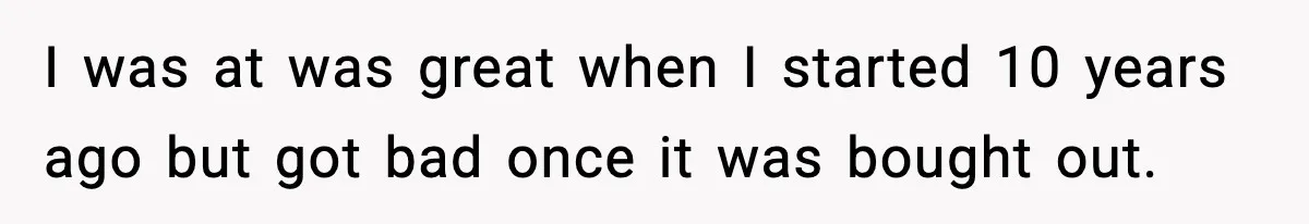 I was at was great when I started 10 years ago but got bad once it was bought out.